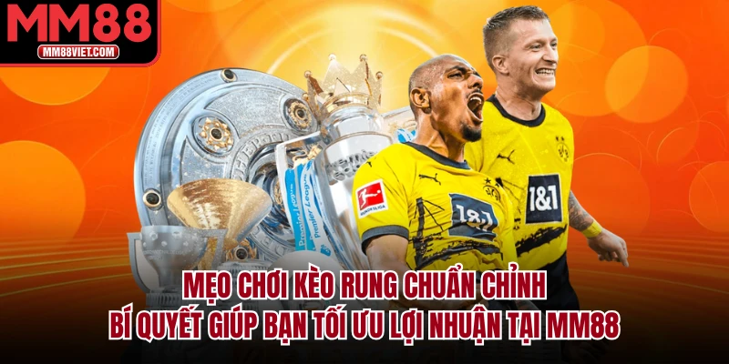 Mẹo Chơi Kèo Rung Chuẩn Chỉnh – Bí Quyết Giúp Bạn Tối Ưu Lợi Nhuận Tại MM88