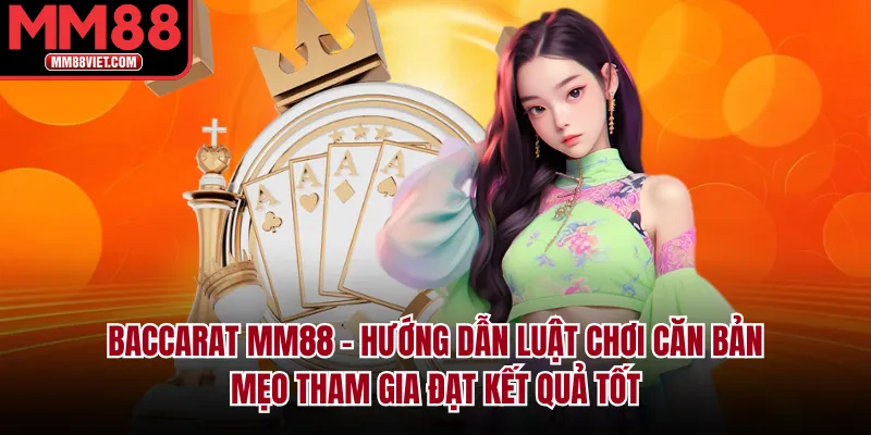 Baccarat MM88 – Hướng Dẫn Luật Chơi Căn Bản & Mẹo Tham Gia Đạt Kết Quả Tốt