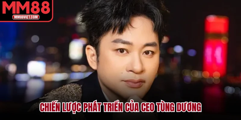 Chiến lược phát triển của CEO Tùng Dương
