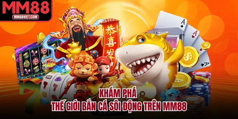 Khám Phá Thế Giới Bắn Cá Sôi Động Trên MM88
